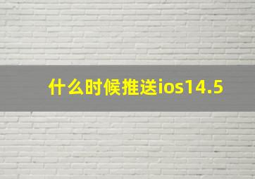 什么时候推送ios14.5