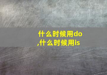 什么时候用do,什么时候用is