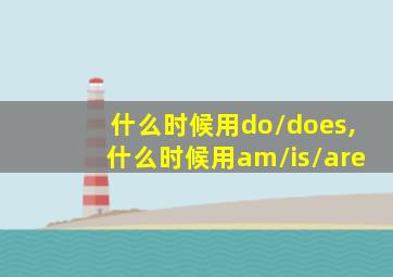 什么时候用do/does,什么时候用am/is/are