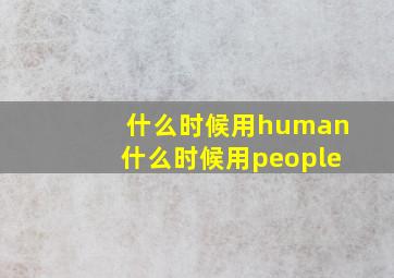 什么时候用human什么时候用people