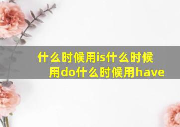 什么时候用is什么时候用do什么时候用have