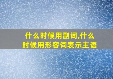 什么时候用副词,什么时候用形容词表示主语