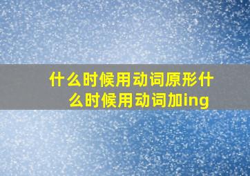 什么时候用动词原形什么时候用动词加ing