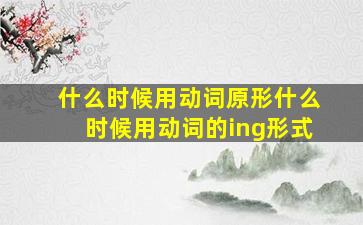 什么时候用动词原形什么时候用动词的ing形式