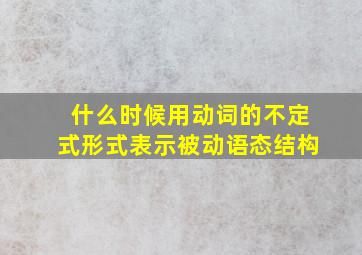 什么时候用动词的不定式形式表示被动语态结构