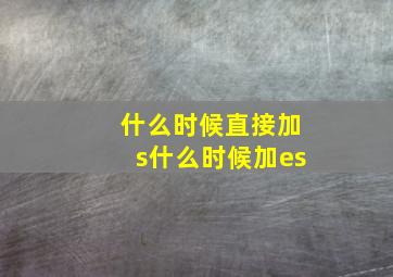 什么时候直接加s什么时候加es