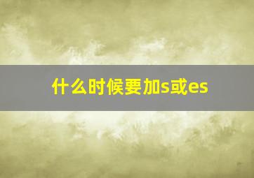 什么时候要加s或es