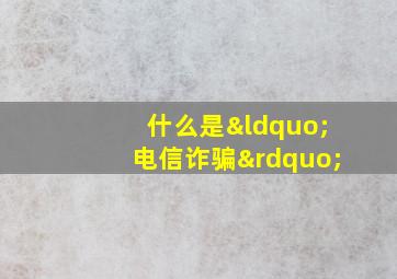 什么是“电信诈骗”