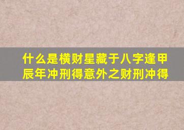 什么是横财星藏于八字逢甲辰年冲刑得意外之财刑冲得