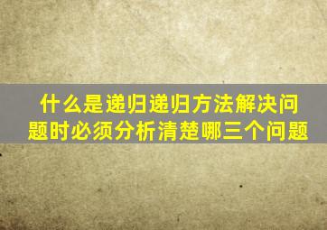 什么是递归递归方法解决问题时必须分析清楚哪三个问题