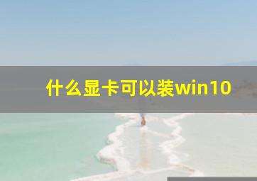 什么显卡可以装win10