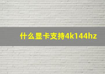 什么显卡支持4k144hz