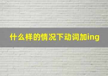 什么样的情况下动词加ing