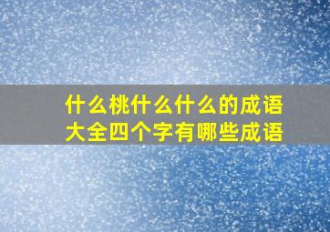 什么桃什么什么的成语大全四个字有哪些成语