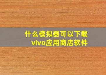 什么模拟器可以下载vivo应用商店软件