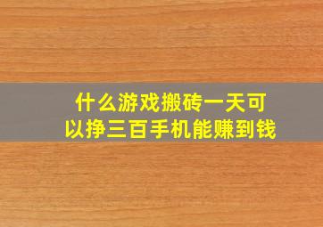 什么游戏搬砖一天可以挣三百手机能赚到钱