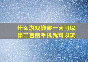 什么游戏搬砖一天可以挣三百用手机就可以玩