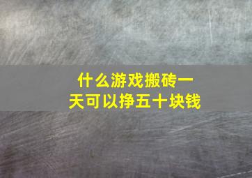 什么游戏搬砖一天可以挣五十块钱