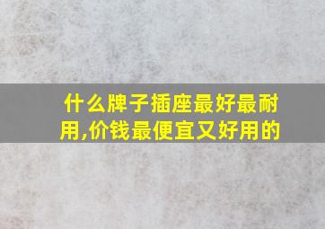 什么牌子插座最好最耐用,价钱最便宜又好用的