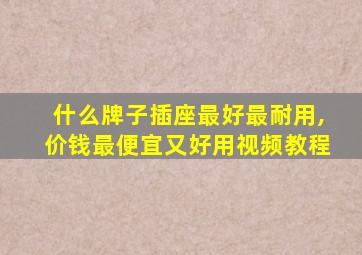 什么牌子插座最好最耐用,价钱最便宜又好用视频教程