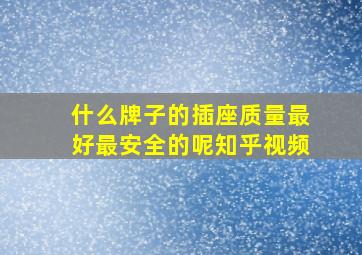 什么牌子的插座质量最好最安全的呢知乎视频