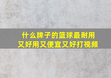 什么牌子的篮球最耐用又好用又便宜又好打视频