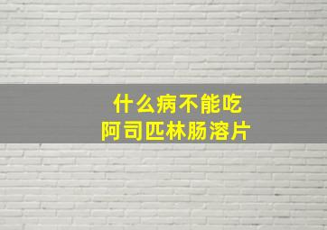 什么病不能吃阿司匹林肠溶片