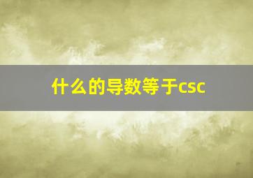 什么的导数等于csc