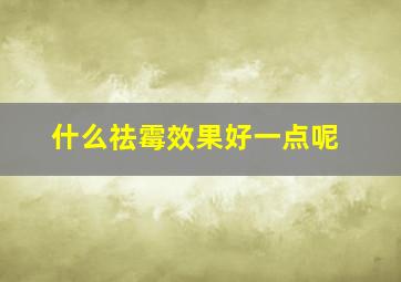 什么祛霉效果好一点呢