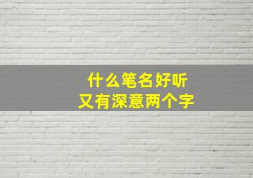 什么笔名好听又有深意两个字