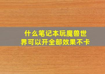 什么笔记本玩魔兽世界可以开全部效果不卡