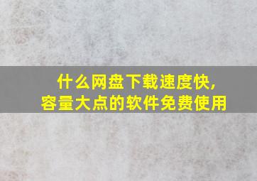 什么网盘下载速度快,容量大点的软件免费使用