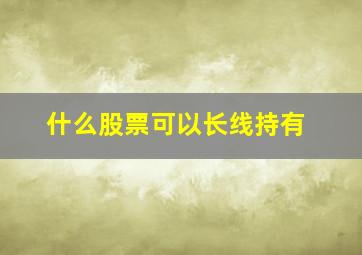 什么股票可以长线持有