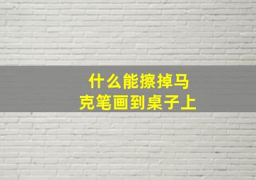 什么能擦掉马克笔画到桌子上