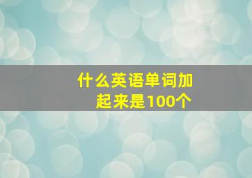 什么英语单词加起来是100个