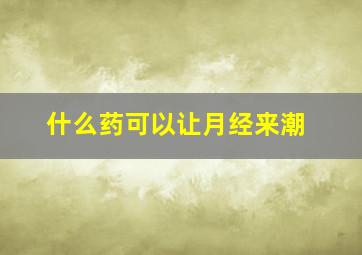 什么药可以让月经来潮