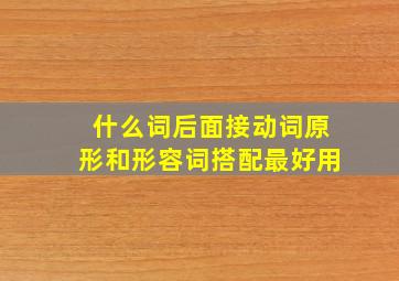 什么词后面接动词原形和形容词搭配最好用