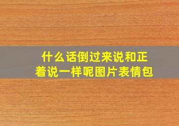 什么话倒过来说和正着说一样呢图片表情包