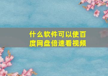 什么软件可以使百度网盘倍速看视频