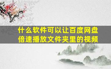 什么软件可以让百度网盘倍速播放文件夹里的视频