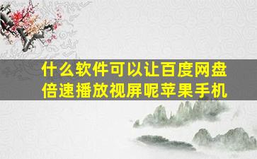 什么软件可以让百度网盘倍速播放视屏呢苹果手机