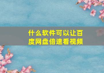 什么软件可以让百度网盘倍速看视频