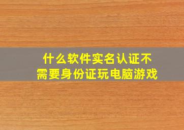 什么软件实名认证不需要身份证玩电脑游戏