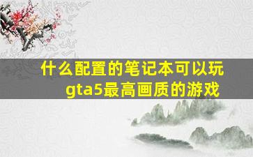 什么配置的笔记本可以玩gta5最高画质的游戏