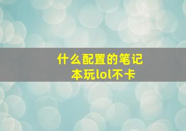 什么配置的笔记本玩lol不卡