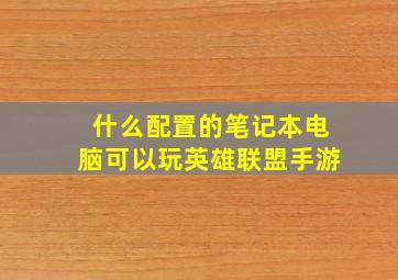 什么配置的笔记本电脑可以玩英雄联盟手游