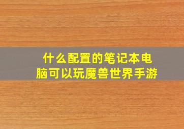 什么配置的笔记本电脑可以玩魔兽世界手游