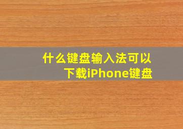 什么键盘输入法可以下载iPhone键盘