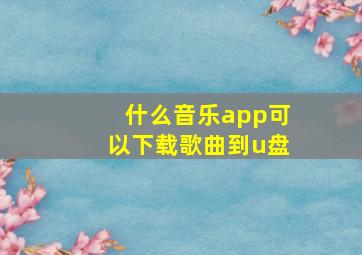 什么音乐app可以下载歌曲到u盘