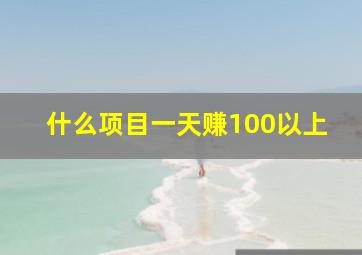 什么项目一天赚100以上